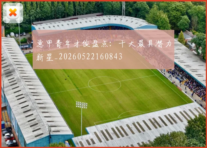 意甲青年才俊盘点：十大最具潜力新星_20260522160843