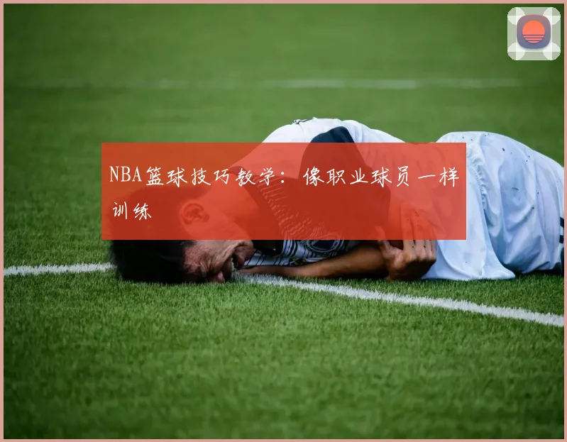 NBA篮球技巧教学:像职业球员一样训练