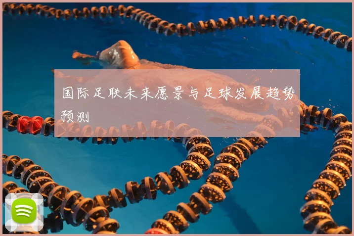 国际足联未来愿景与足球发展趋势预测