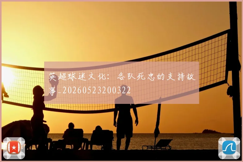 英超球迷文化：各队死忠的支持故事_20260523200322