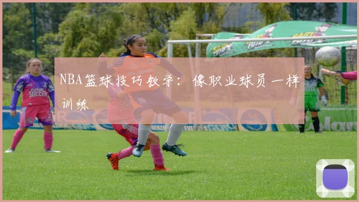 NBA篮球技巧教学:像职业球员一样训练