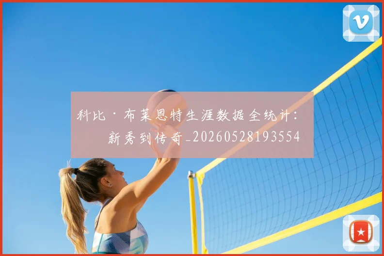 科比·布莱恩特生涯数据全统计：从新秀到传奇_20260528193554