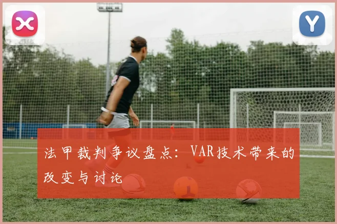 法甲裁判争议盘点：VAR技术带来的改变与讨论