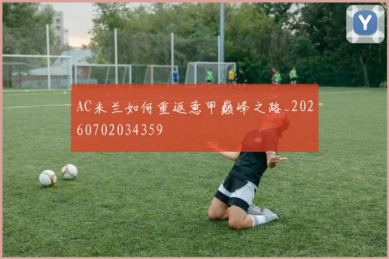 AC米兰如何重返意甲巅峰之路_20260702034359