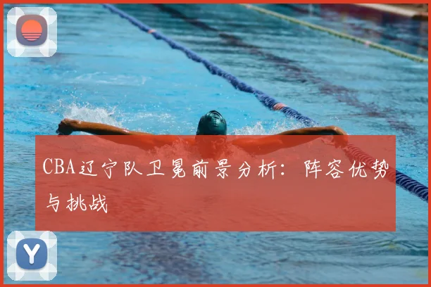 CBA辽宁队卫冕前景分析:阵容优势与挑战