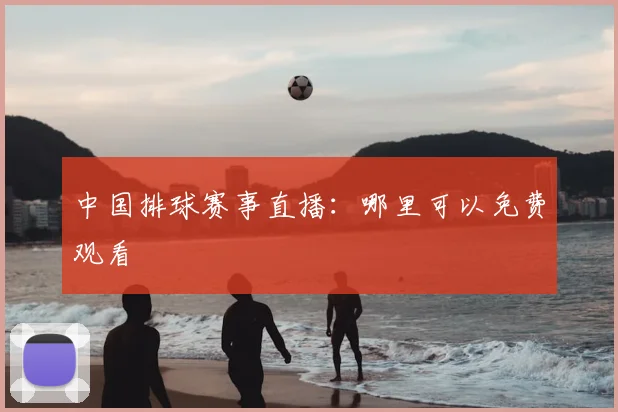中国排球赛事直播：哪里可以免费观看