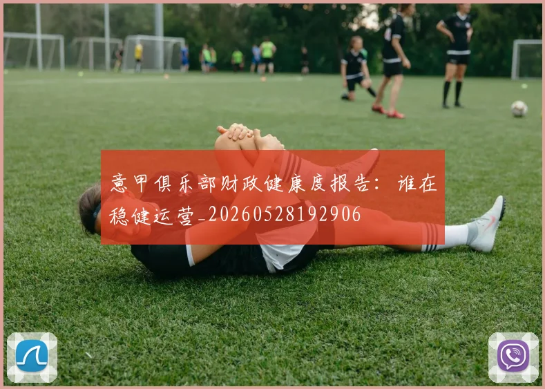 意甲俱乐部财政健康度报告：谁在稳健运营_20260528192906