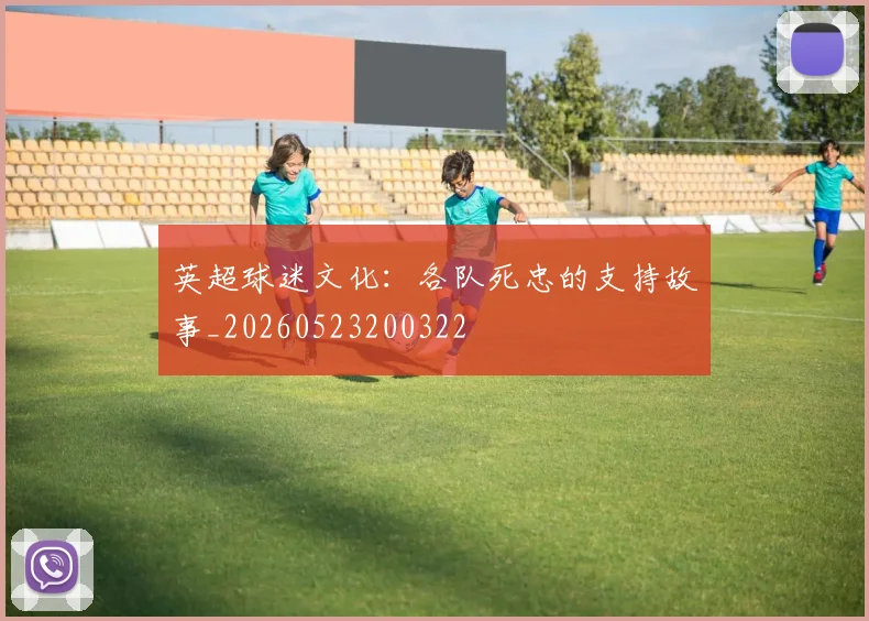 英超球迷文化：各队死忠的支持故事_20260523200322