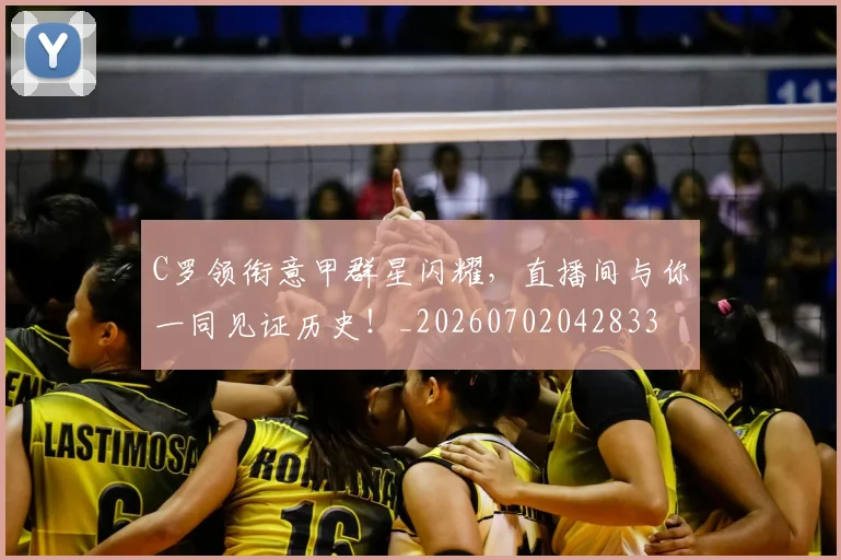 C罗领衔意甲群星闪耀，直播间与你一同见证历史！_20260702042833