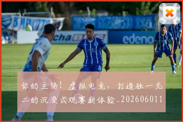 你的主场！虚拟电竞，打造独一无二的沉浸式观赛新体验_20260601173549