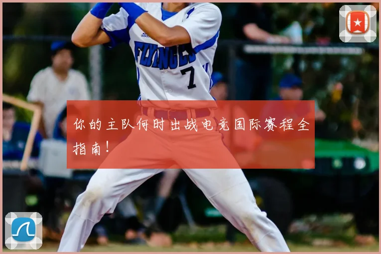 你的主队何时出战电竞国际赛程全指南！