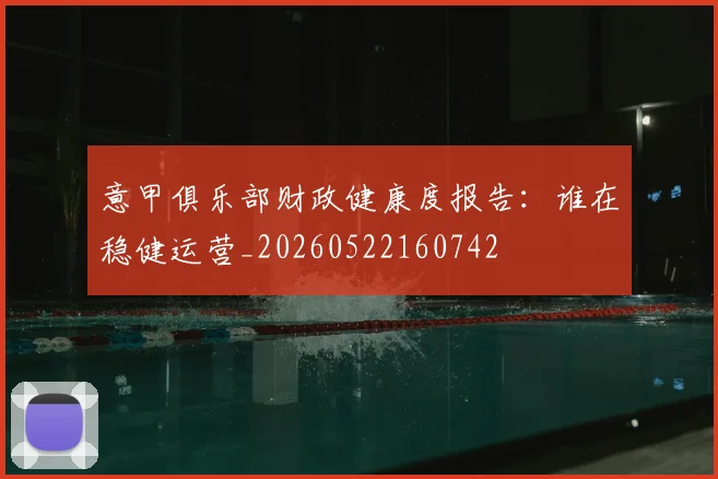 意甲俱乐部财政健康度报告：谁在稳健运营_20260522160742