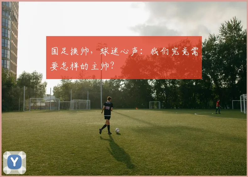 国足换帅，球迷心声：我们究竟需要怎样的主帅？