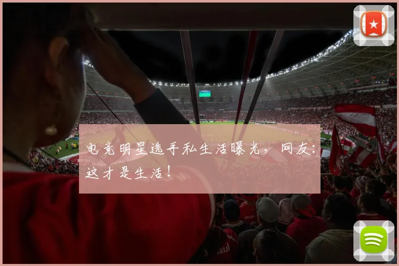 电竞明星选手私生活曝光，网友：这才是生活！