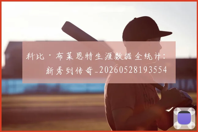 科比·布莱恩特生涯数据全统计：从新秀到传奇_20260528193554