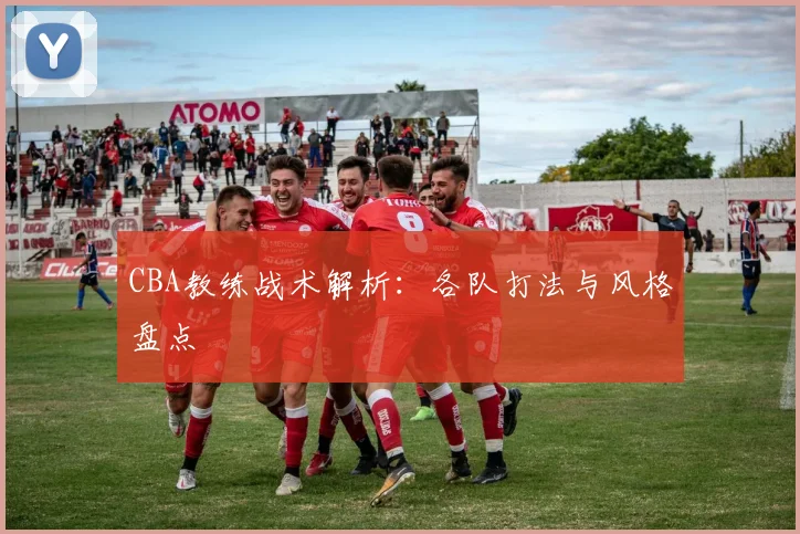 CBA教练战术解析：各队打法与风格盘点