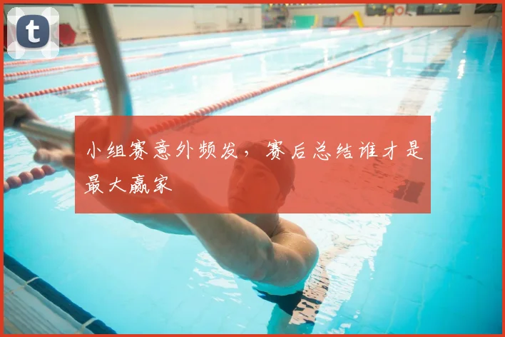 小组赛意外频发，赛后总结谁才是最大赢家