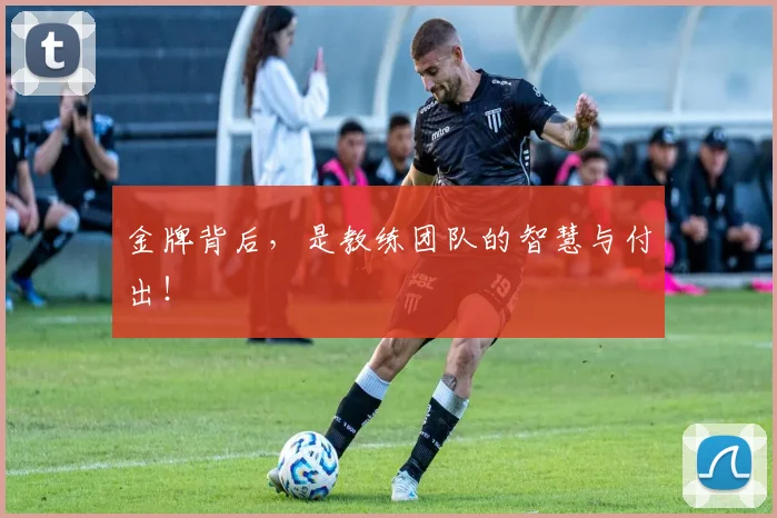 金牌背后，是教练团队的智慧与付出！